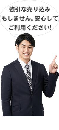 強引な売り込みもしません。安心してご利用ください!